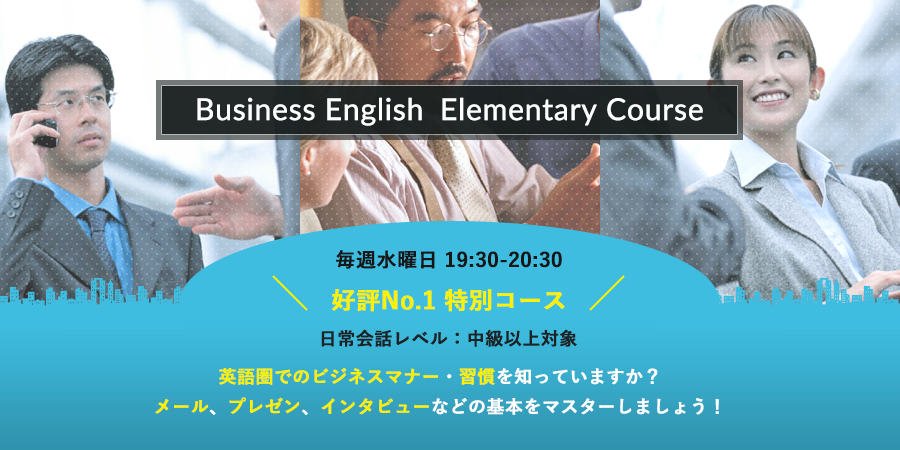Business English Elementary Course 毎週水曜日 19:30-20:30 好評No.1特別コース　日常会話レベル：中級以上対象　英語圏でのビジネスマナー・習慣を知っていますか？メール、プレゼン、インタビューなどの基本をマスターしましょう！